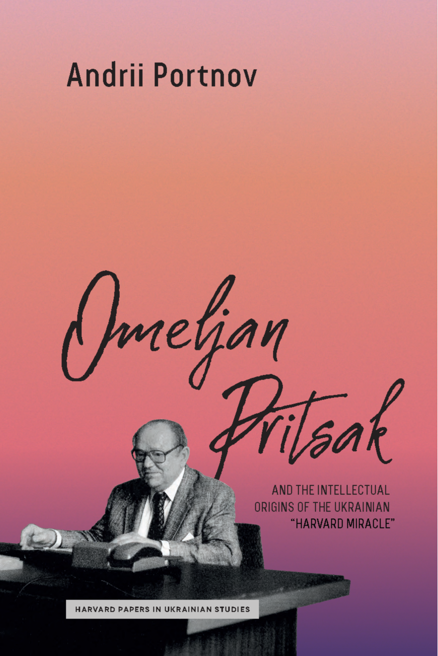 Omeljan Pritsak and the Intellectual Origins of the Ukrainian “Harvard Miracle”